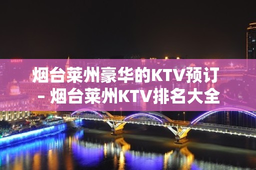 烟台莱州豪华的KTV预订 – 烟台莱州KTV排名大全