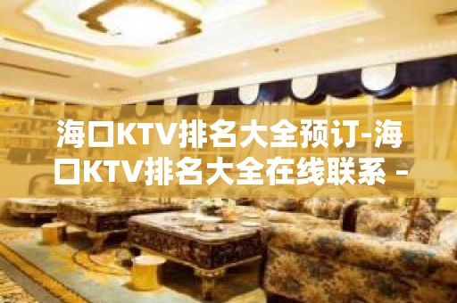 海口KTV排名大全预订-海口KTV排名大全在线联系 – 海口全海口KTV排名大全