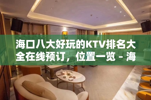 海口八大好玩的KTV排名大全在线预订，位置一览 – 海口全海口KTV排名大全