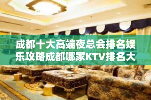 成都十大高端夜总会排名娱乐攻略成都哪家KTV排名大全会所榜上有名？