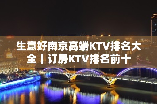 生意好﻿南京高端KTV排名大全丨订房KTV排名前十