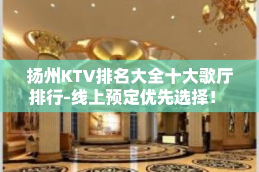 扬州KTV排名大全十大歌厅排行-线上预定优先选择！ – 扬州广陵KTV排名大全