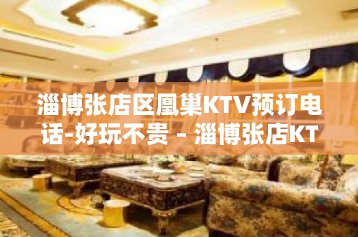 淄博张店区凰巢KTV预订电话-好玩不贵 – 淄博张店KTV排名大全