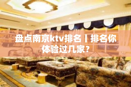 盘点﻿南京ktv排名丨排名你体验过几家？