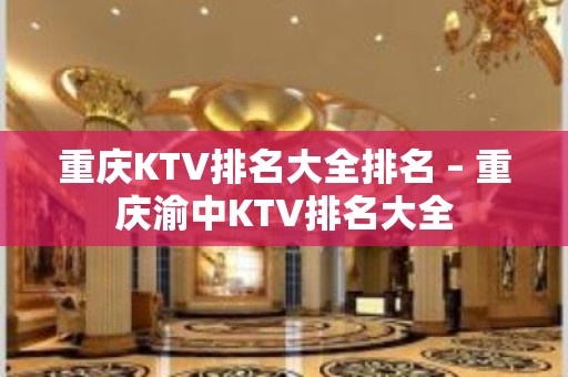 重庆KTV排名大全排名 – 重庆渝中KTV排名大全