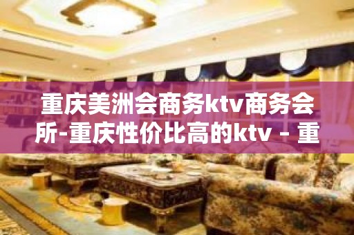 重庆美洲会商务ktv商务会所-重庆性价比高的ktv – 重庆大渡口KTV排名大全