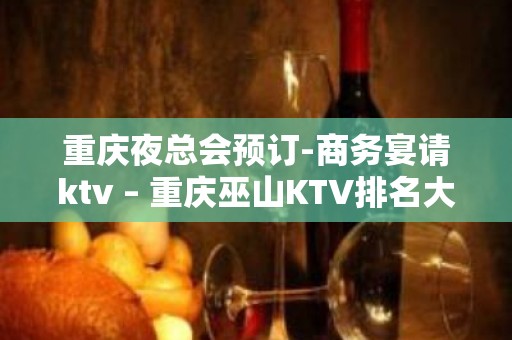 重庆夜总会预订-商务宴请ktv – 重庆巫山KTV排名大全