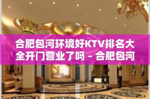 合肥包河环境好KTV排名大全开门营业了吗 – 合肥包河KTV排名大全