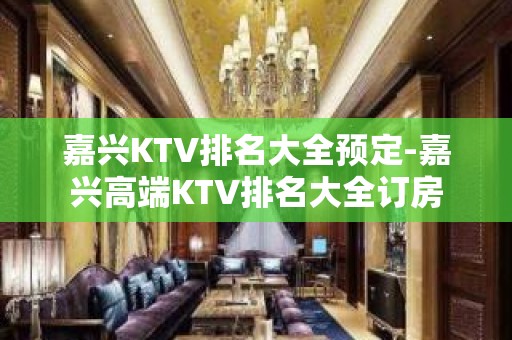 嘉兴KTV排名大全预定-嘉兴高端KTV排名大全订房