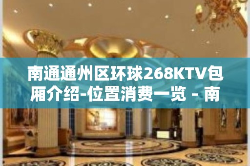 南通通州区环球268KTV包厢介绍-位置消费一览 – 南通通州KTV排名大全