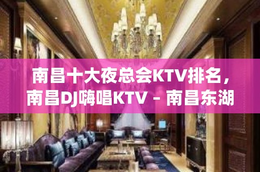 南昌十大夜总会KTV排名，南昌DJ嗨唱KTV – 南昌东湖KTV排名大全