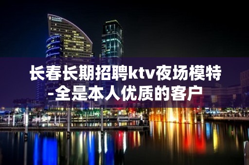 长春长期招聘ktv夜场模特-全是本人优质的客户