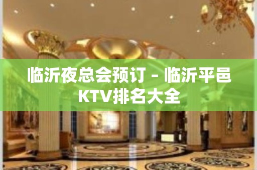 临沂夜总会预订 – 临沂平邑KTV排名大全