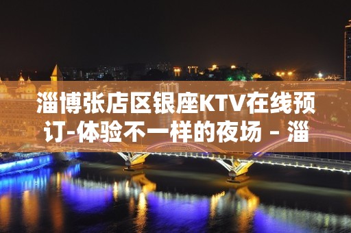 淄博张店区银座KTV在线预订-体验不一样的夜场 – 淄博张店KTV排名大全