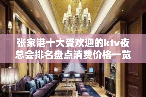 张家港十大受欢迎的ktv夜总会排名盘点消费价格一览