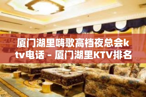 厦门湖里嗨歌高档夜总会ktv电话 – 厦门湖里KTV排名大全