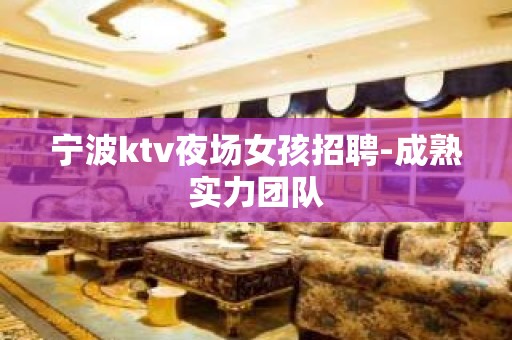 宁波ktv夜场女孩招聘-成熟实力团队