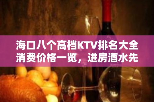 海口八个高档KTV排名大全消费价格一览，进房酒水先送 – 海口全海口KTV排名大全