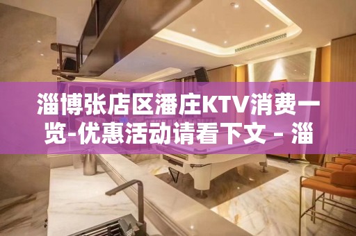 淄博张店区潘庄KTV消费一览-优惠活动请看下文 – 淄博张店KTV排名大全