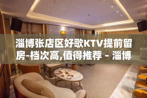 淄博张店区好歌KTV提前留房-档次高,值得推荐 – 淄博张店KTV排名大全