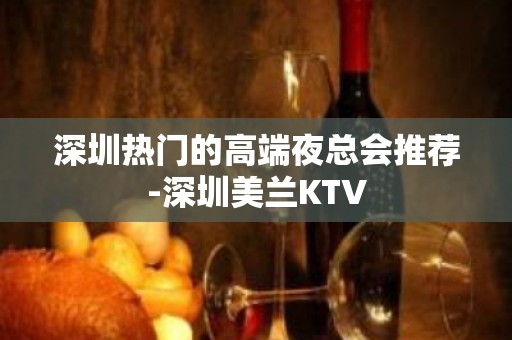 深圳热门的高端夜总会推荐-深圳美兰KTV