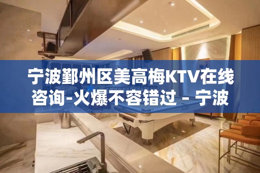 宁波鄞州区美高梅KTV在线咨询-火爆不容错过 – 宁波鄞州KTV排名大全