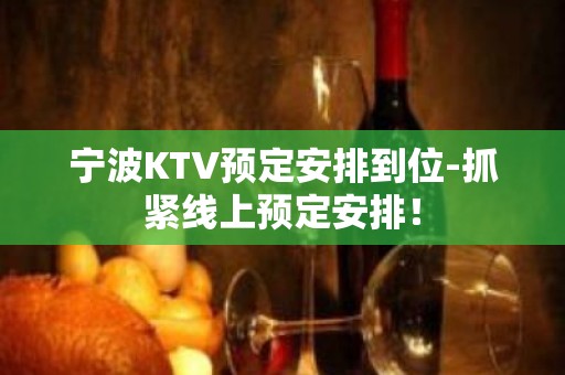 宁波KTV预定安排到位-抓紧线上预定安排！