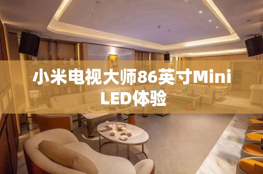 小米电视大师86英寸Mini LED体验