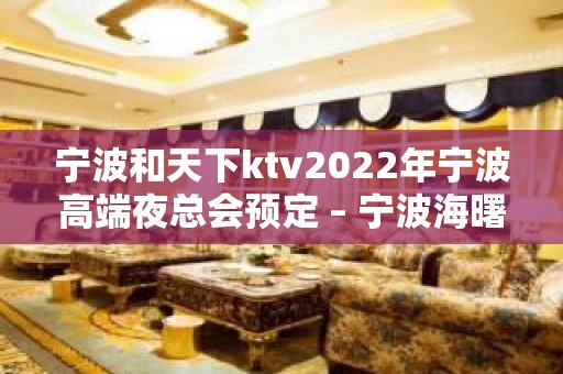 宁波和天下ktv2022年宁波高端夜总会预定 – 宁波海曙KTV排名大全