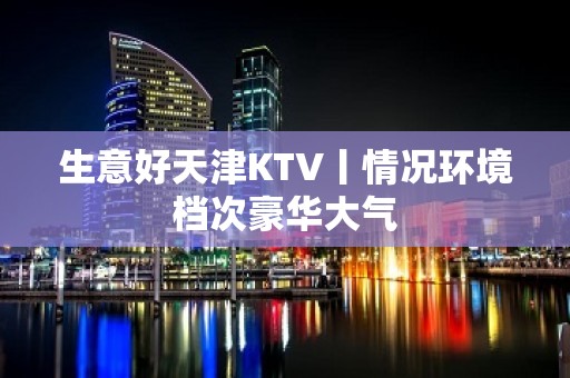 生意好天津KTV丨情况环境档次豪华大气