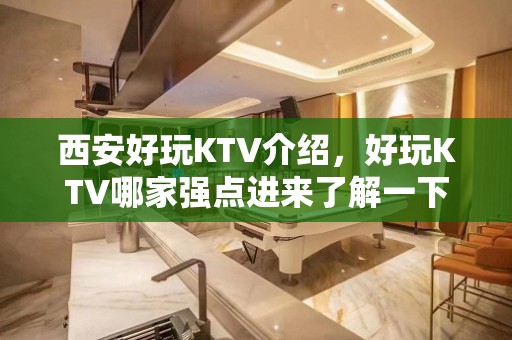 西安好玩KTV介绍，好玩KTV哪家强点进来了解一下