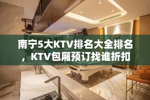 南宁5大KTV排名大全排名，KTV包厢预订找谁折扣