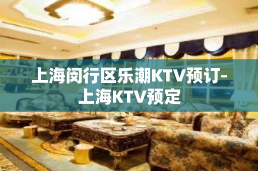 上海闵行区乐潮KTV预订-上海KTV预定