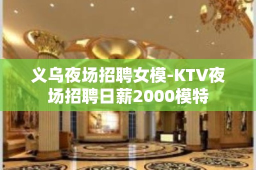 义乌夜场招聘女模-KTV夜场招聘日薪2000模特