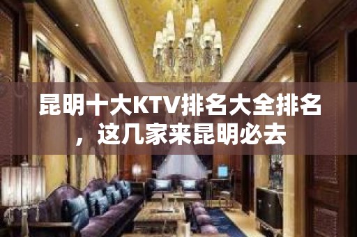 昆明十大KTV排名大全排名，这几家来昆明必去