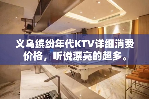 义乌缤纷年代KTV详细消费价格，听说漂亮的超多。