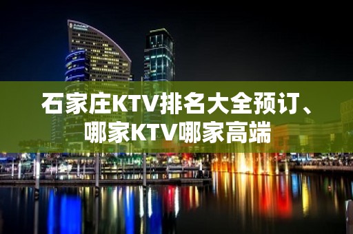 石家庄KTV排名大全预订、哪家KTV哪家高端