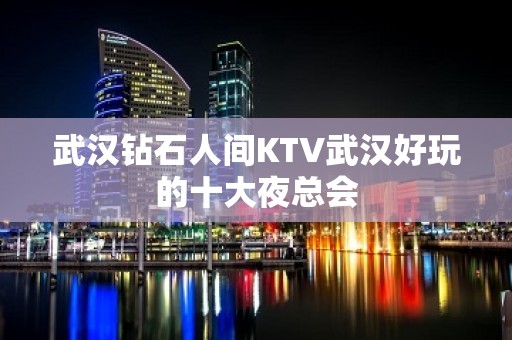 武汉钻石人间KTV武汉好玩的十大夜总会