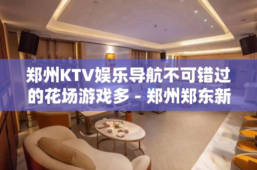 郑州KTV娱乐导航不可错过的花场游戏多 - 郑州郑东新区KTV大全 