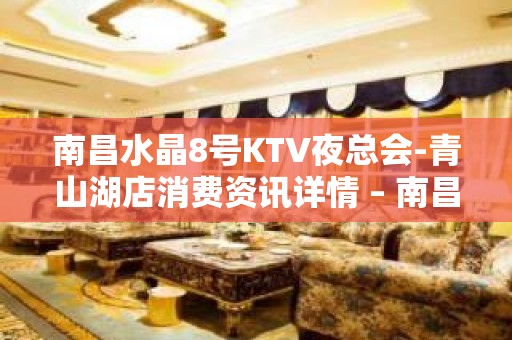 南昌水晶8号KTV夜总会-青山湖店消费资讯详情 – 南昌南昌县KTV排名大全