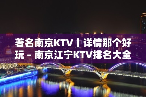 著名﻿南京KTV丨详情那个好玩 – 南京江宁KTV排名大全