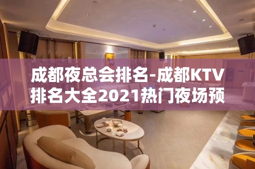 成都夜总会排名-成都KTV排名大全2021热门夜场预定