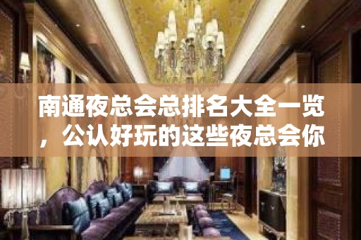 南通夜总会总排名大全一览，公认好玩的这些夜总会你去吗