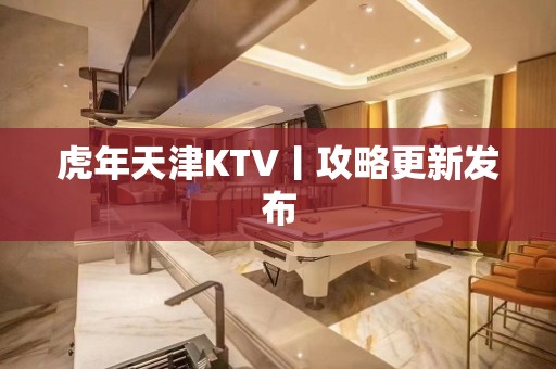 虎年天津KTV丨攻略更新发布