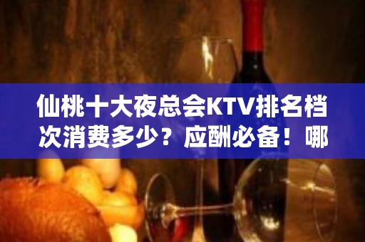 仙桃十大夜总会KTV排名档次消费多少？应酬必备！哪个比较好？ - 仙桃陈场KTV大全 