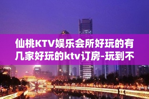 仙桃KTV娱乐会所好玩的有几家好玩的ktv订房-玩到不想走？ - 仙桃郑场KTV大全 