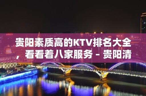 贵阳素质高的KTV排名大全，看看着八家服务 – 贵阳清镇KTV排名大全