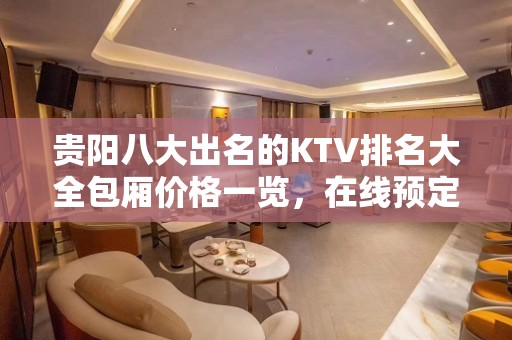 贵阳八大出名的KTV排名大全包厢价格一览，在线预定 – 贵阳花溪KTV排名大全