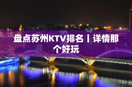 盘点苏州KTV排名丨详情那个好玩