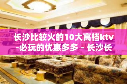 长沙比较火的10大高档ktv-必玩的优惠多多 – 长沙长沙KTV排名大全